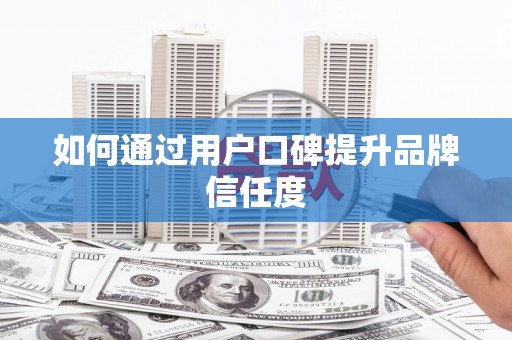 浈江如何通过用户口碑提升品牌信任度