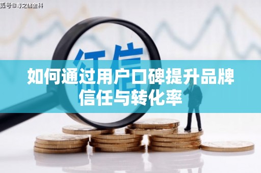 浈江如何通过用户口碑提升品牌信任与转化率