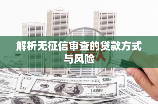 浈江解析无征信审查的贷款方式与风险