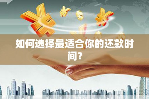 浈江如何选择最适合你的还款时间？