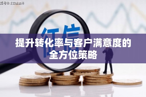浈江提升转化率与客户满意度的全方位策略