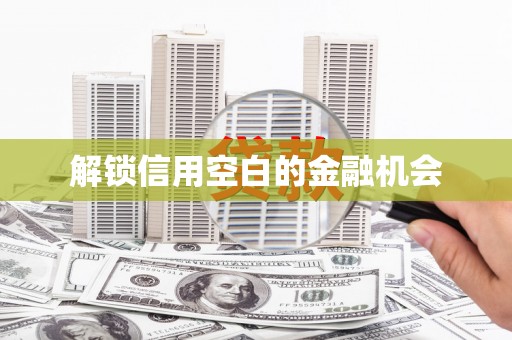 浈江解锁信用空白的金融机会