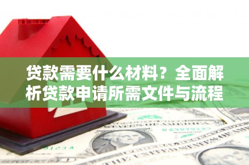 浈江贷款需要什么材料？全面解析贷款申请所需文件与流程