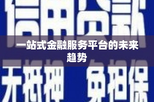 浈江一站式金融服务平台的未来趋势