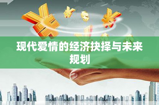 浈江现代爱情的经济抉择与未来规划