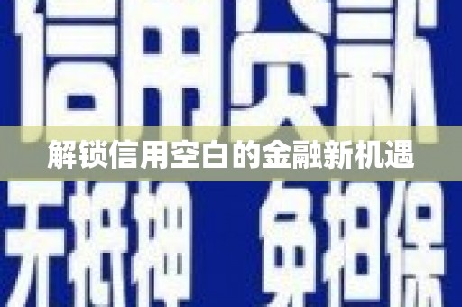 浈江解锁信用空白的金融新机遇