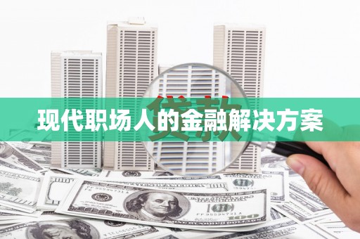 浈江现代职场人的金融解决方案