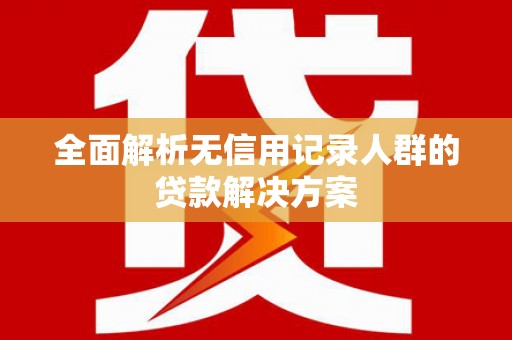 浈江全面解析无信用记录人群的贷款解决方案