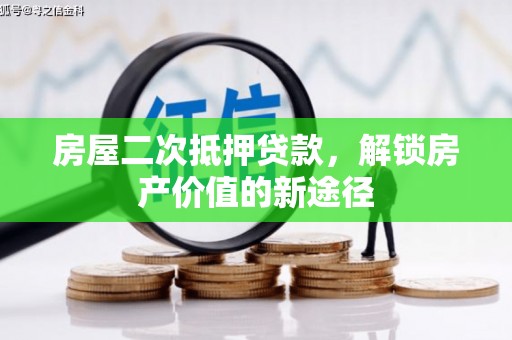 浈江房屋二次抵押贷款，解锁房产价值的新途径