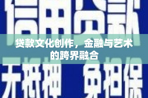 浈江贷款文化创作，金融与艺术的跨界融合