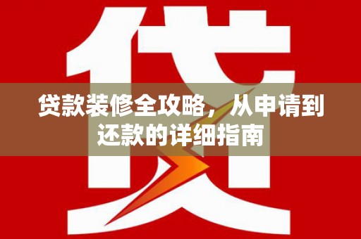 浈江贷款装修全攻略，从申请到还款的详细指南