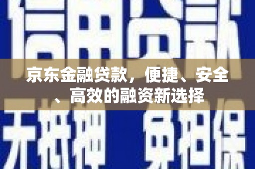 浈江京东金融贷款，便捷、安全、高效的融资新选择