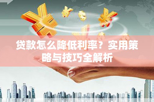 浈江贷款怎么降低利率？实用策略与技巧全解析