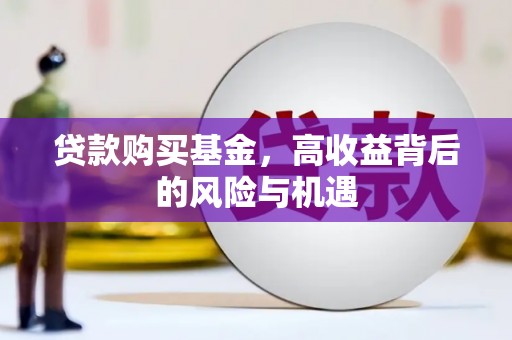 浈江贷款购买基金，高收益背后的风险与机遇